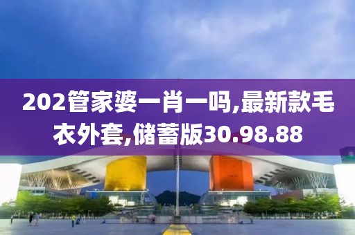 202管家婆一肖一嗎,最新款毛衣外套,儲蓄版30.98.88