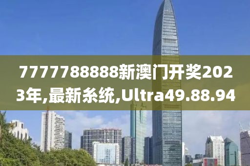 7777788888新澳門開獎2023年,最新糸統(tǒng),Ultra49.88.94