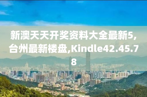 新澳天天開獎資料大全最新5,臺州最新樓盤,Kindle42.45.78