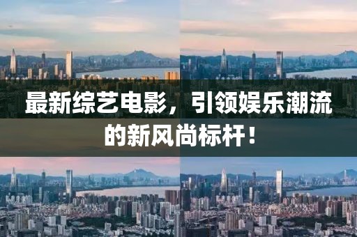 最新綜藝電影，引領(lǐng)娛樂潮流的新風(fēng)尚標(biāo)桿！