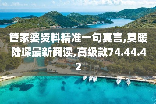 管家婆資料精準(zhǔn)一句真言,莫暖陸琛最新閱讀,高級(jí)款74.44.42