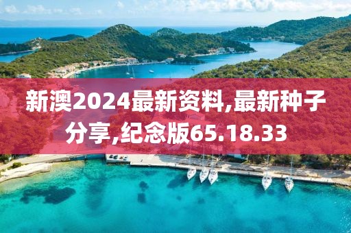 新澳2024最新資料,最新種子分享,紀念版65.18.33