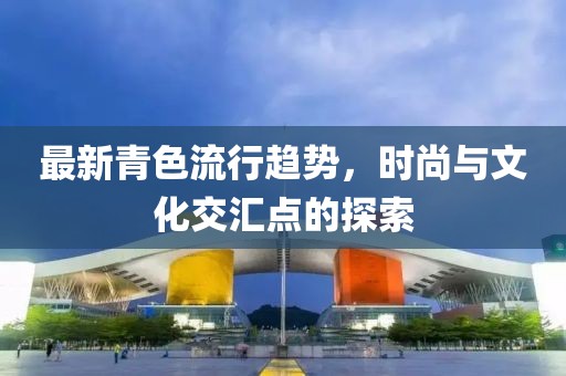 最新青色流行趨勢，時尚與文化交匯點的探索