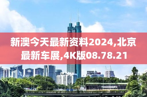 新澳今天最新資料2024,北京最新車展,4K版08.78.21