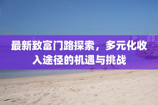 最新致富門路探索，多元化收入途徑的機(jī)遇與挑戰(zhàn)